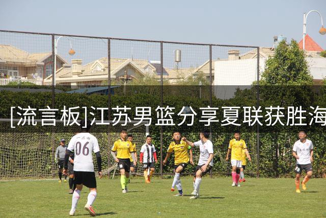 [流言板]江苏男篮分享夏联获胜海报：刘正清15分&曾繁日14分6板2助